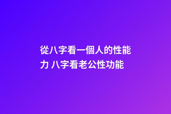 從八字看一個人的性能力 八字看老公性功能